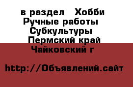  в раздел : Хобби. Ручные работы » Субкультуры . Пермский край,Чайковский г.